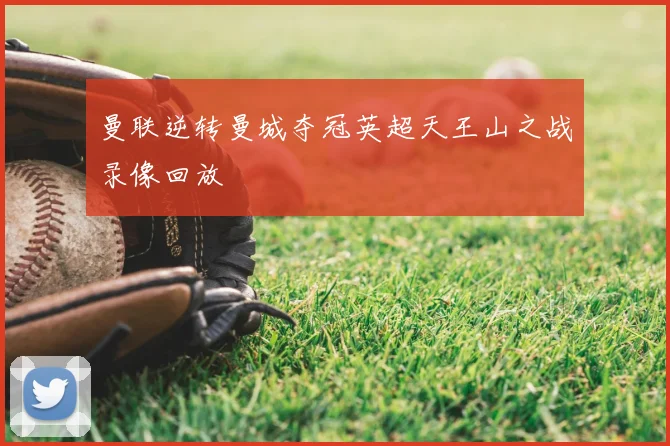 曼联逆转曼城夺冠英超天王山之战录像回放