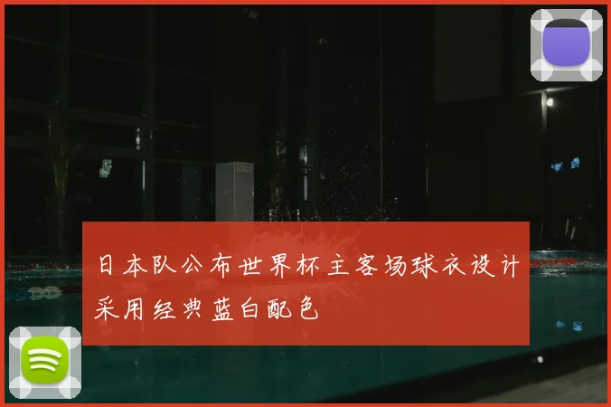 日本队公布世界杯主客场球衣设计采用经典蓝白配色