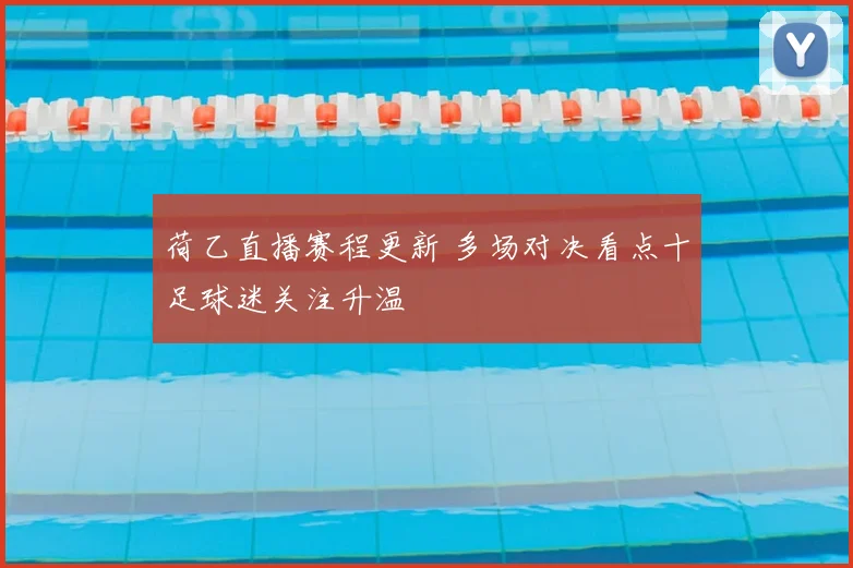 荷乙直播赛程更新 多场对决看点十足球迷关注升温