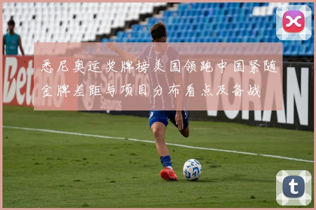 悉尼奥运奖牌榜美国领跑中国紧随金牌差距与项目分布看点及备战