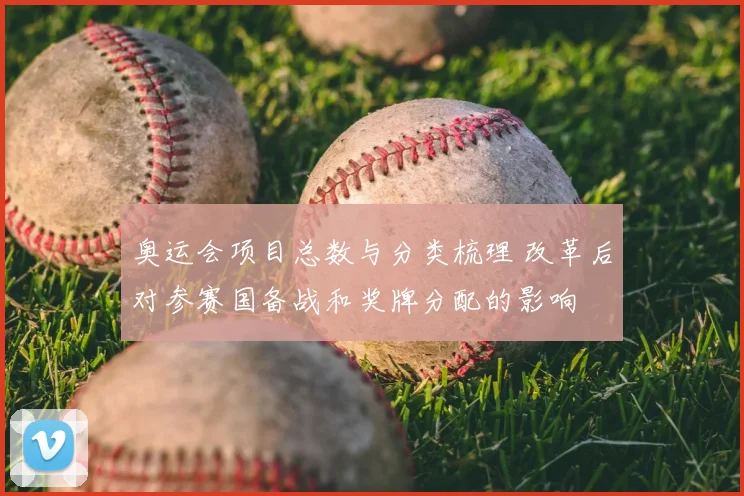 奥运会项目总数与分类梳理 改革后对参赛国备战和奖牌分配的影响
