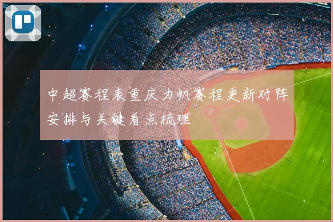 中超赛程表重庆力帆赛程更新对阵安排与关键看点梳理