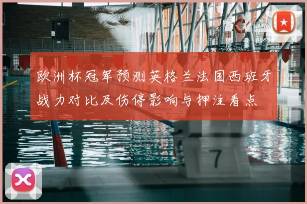欧洲杯冠军预测英格兰法国西班牙战力对比及伤停影响与押注看点