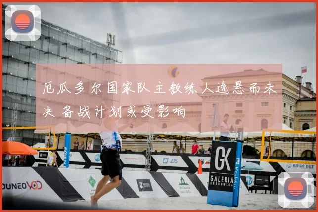 厄瓜多尔国家队主教练人选悬而未决 备战计划或受影响