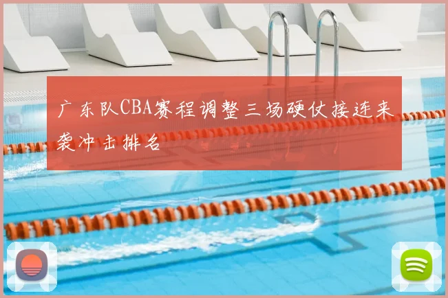 广东队CBA赛程调整三场硬仗接连来袭冲击排名