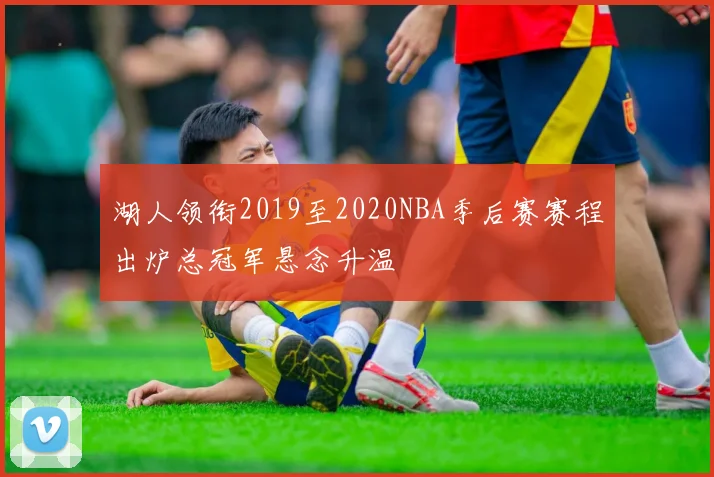 湖人领衔2019至2020NBA季后赛赛程出炉总冠军悬念升温