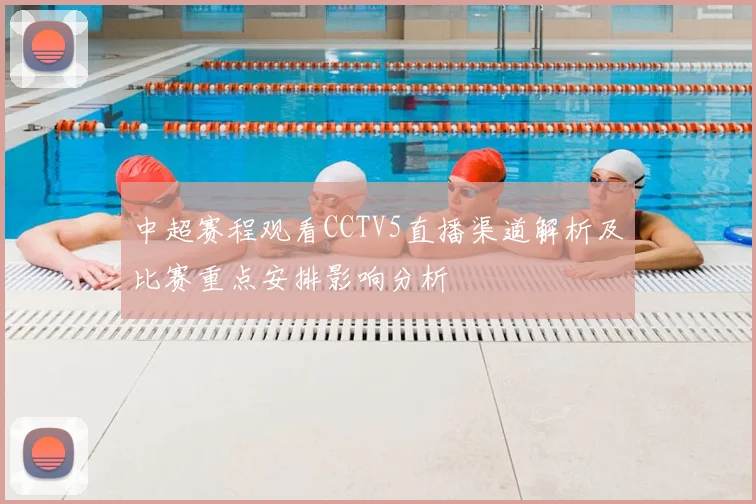 中超赛程观看CCTV5直播渠道解析及比赛重点安排影响分析