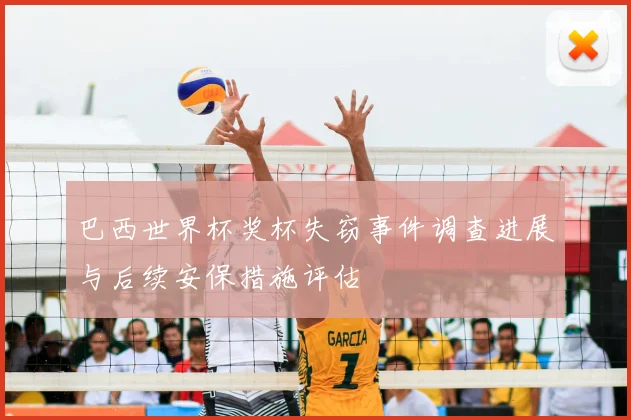 巴西世界杯奖杯失窃事件调查进展与后续安保措施评估