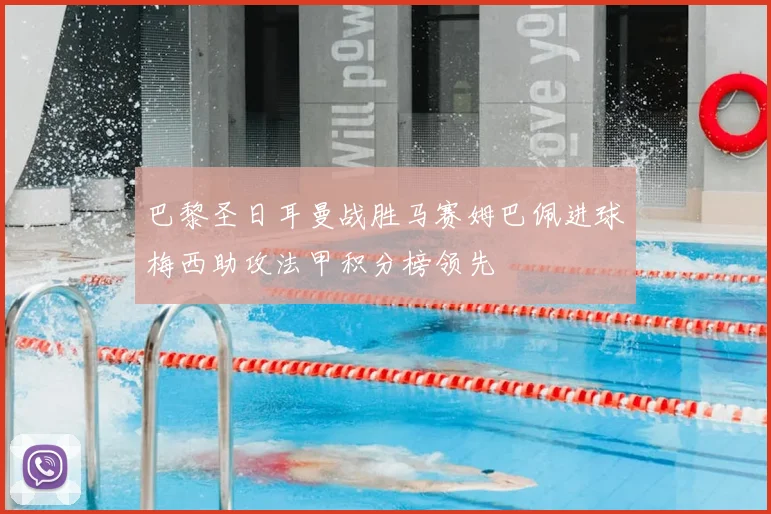 巴黎圣日耳曼战胜马赛姆巴佩进球梅西助攻法甲积分榜领先