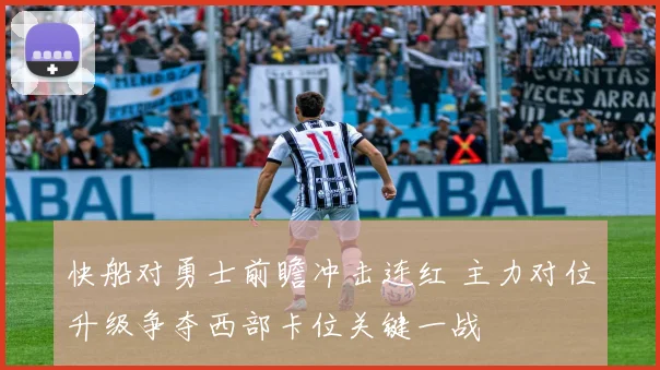 快船对勇士前瞻冲击连红 主力对位升级争夺西部卡位关键一战