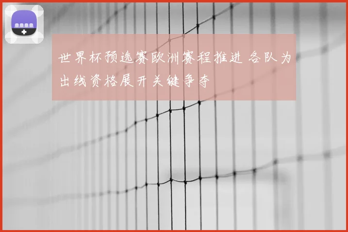 世界杯预选赛欧洲赛程推进 各队为出线资格展开关键争夺