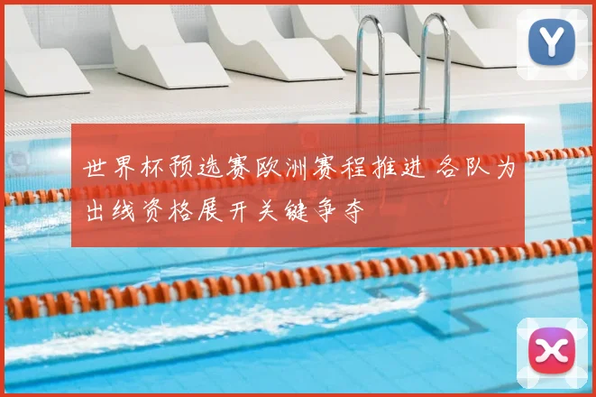 世界杯预选赛欧洲赛程推进 各队为出线资格展开关键争夺