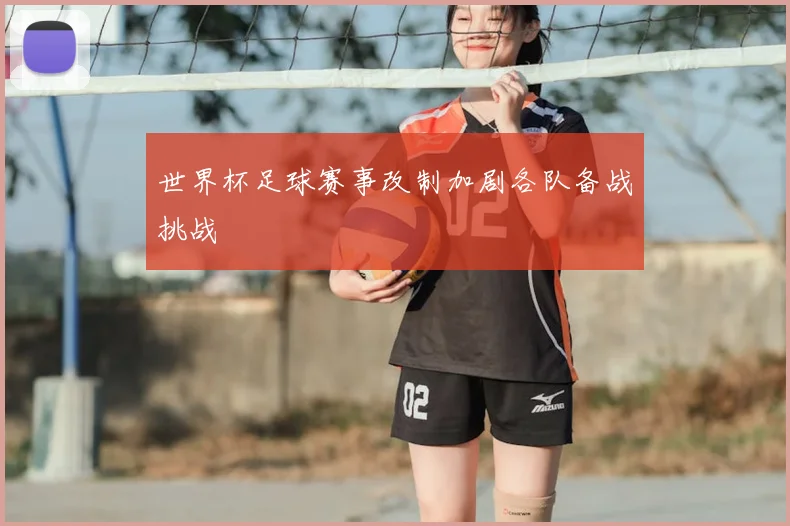 世界杯足球赛事改制加剧各队备战挑战