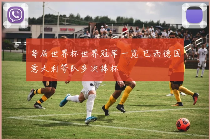 每届世界杯世界冠军一览 巴西德国意大利等队多次捧杯