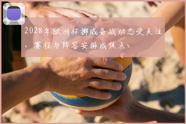 2028年欧洲杯挪威备战动态受关注，赛程与阵容安排成焦点