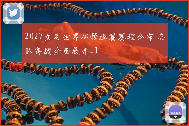 2027女足世界杯预选赛赛程公布 各队备战全面展开_1