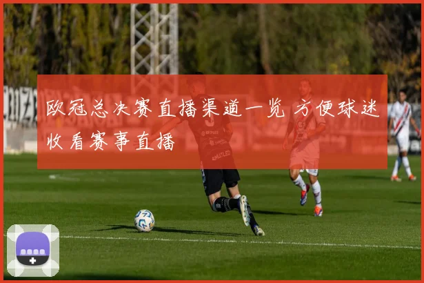 欧冠总决赛直播渠道一览 方便球迷收看赛事直播