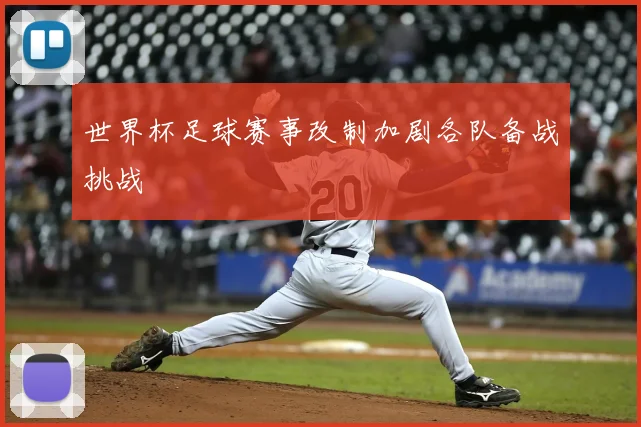 世界杯足球赛事改制加剧各队备战挑战