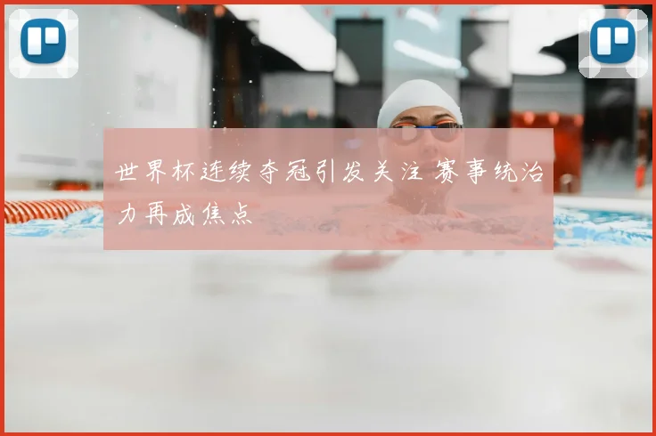 世界杯连续夺冠引发关注 赛事统治力再成焦点